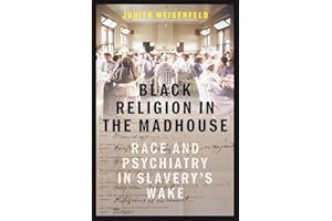 Black Religion in the Madhouse: Race and Psychiatry in Slavery's Wake