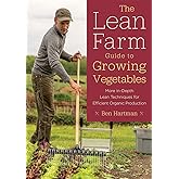 The Lean Farm Guide to Growing Vegetables: More In-Depth Lean Techniques for Efficient Organic Production