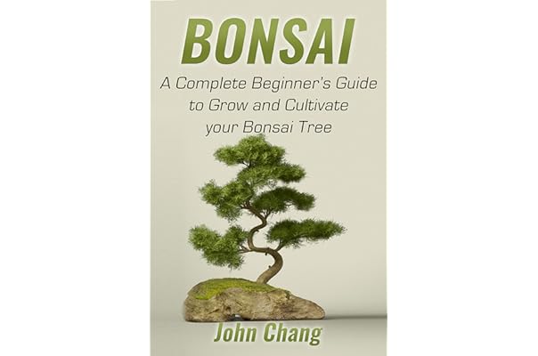 Bonsai A Complete Beginner S Guide To Grow And Cultivate Your Bonsai Tree Chang John Amazon Com