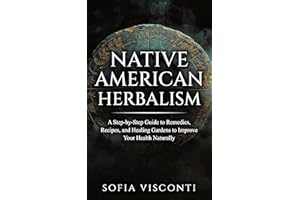 Native American Herbalism: A Step-by-Step Guide to Remedies, Recipes, and Healing Gardens to Improve Your Health Naturally