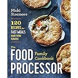 The Food Processor Family Cookbook: 120 Recipes for Fast Meals Made From Scratch