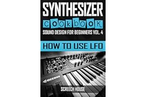 SYNTHESIZER COOKBOOK: How to Use LFO (Sound Design for Beginners Book 4)
