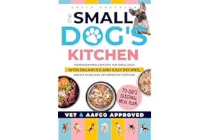 The Small Dog's Kitchen: Homemade meals specific for small dogs with balanced and easy recipes, weekly plans and vet-approved