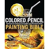 Colored Pencil Painting Bible: Techniques for Achieving Luminous Color and Ultrarealistic Effects