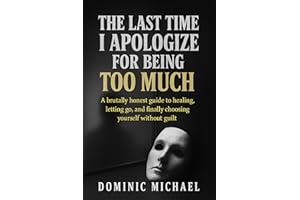 The Last Time I Apologize for Being Too Much: A brutally honest guide to healing, letting go, and finally choosing yourself w