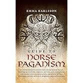 Guide To Norse Paganism: A Comprehensive Guide Exploring Norse Pagan History & Culture, Vikings, Myths and Legends of the Nor
