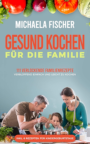 Download Gesund kochen für die Familie: 111 verlockende Familienrezepte, die allen schmecken - verblüffend einfach und leicht zu kochen. Ein Genuss für groß und ... ob Kleinkind oder Teenager (German Edition) PDF