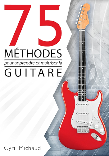 Download La guitare facile - 75 MÉTHODES POUR APPRENDRE ET MAÎTRISER LA GUITARE: ce que tout guitariste doit connaître pour progresser à la guitare PDF