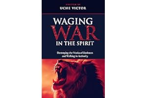 Waging War in the Spirit: Destroying the Works of Darkness and Walking in Authority: Strategies for Victory Over the Enemy an