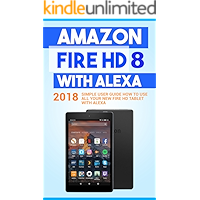 Amazon Fire HD 8 with Alexa: 2018 Simple User Guide How To Use All Your New Fire HD Tablet With Alexa (Kindle fire HD… book cover