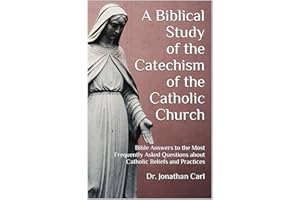 A Biblical Study of The Catechism of the Catholic Church: Bible Answers to the Most Frequently Asked Questions about Catholic