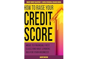 How to Raise Your Credit Score: Move to financial first class and have lenders beg for your business! (Simple Personal Financ