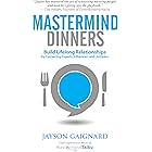 Mastermind Dinners: Build Lifelong Relationships by Connecting Experts, Influencers, and Linchpins