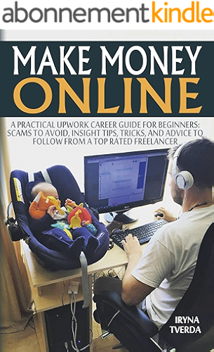 Download Make Money Online: A Practical Upwork Career Guide for Beginners (Scams to Avoid, Insight Tips to Follow from a Top Rated Freelancer, Online Business, ... Income, Making Money) (English Edition) PDF
