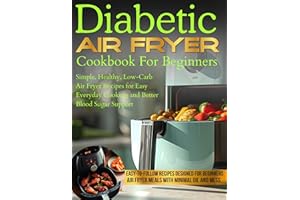 Diabetic Air Fryer Cookbook For Beginners: Simple, Healthy, Low-Carb Air Fryer Recipes for Easy Everyday Cooking and Better B