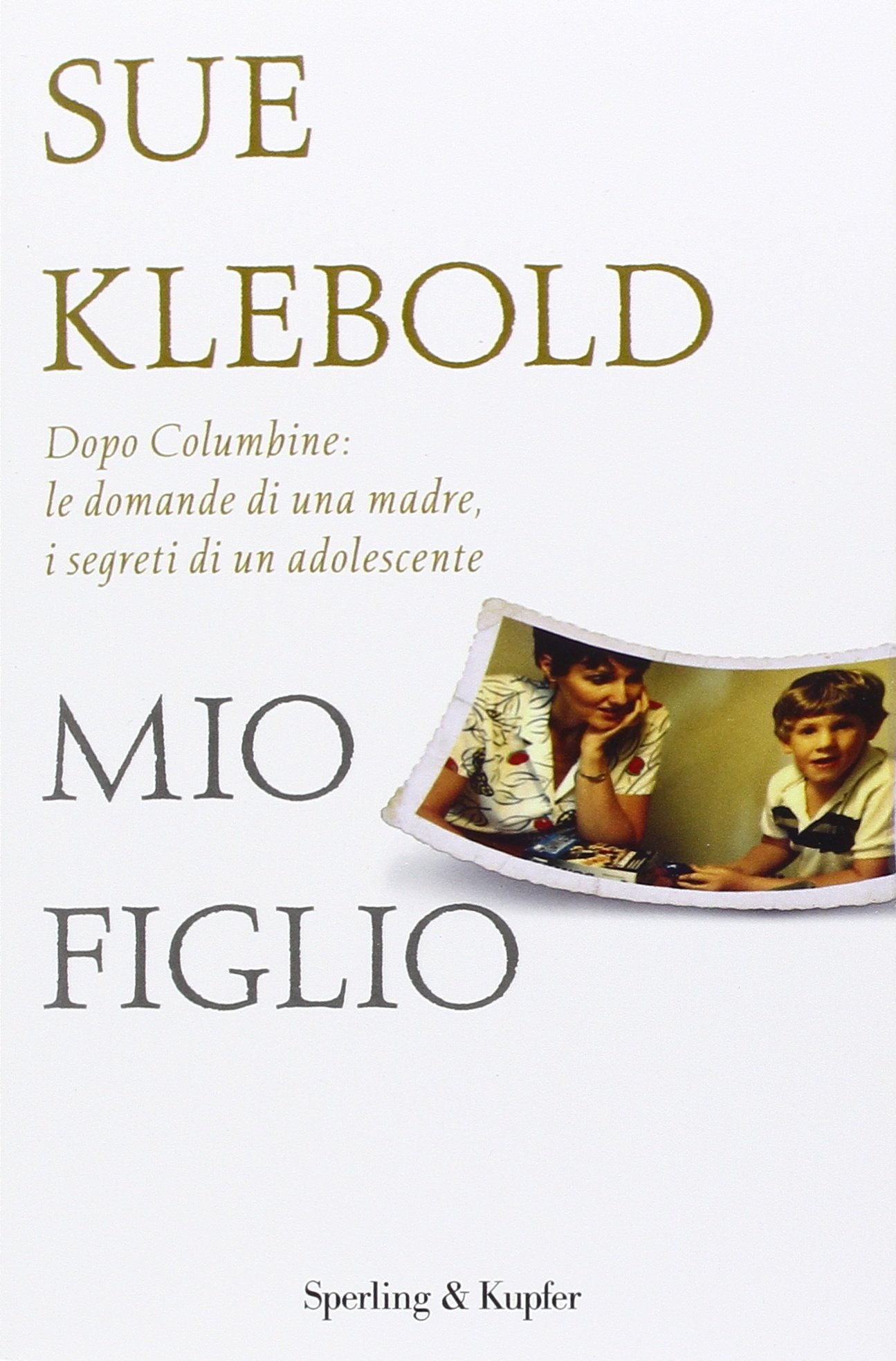 Mio Figlio Dopo Columbine Le Domande Di Una Madre I Segreti Di Un Adolescente Klebold Sue Cantoni E Amazon It Libri