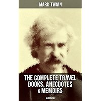The Complete Travel Books, Anecdotes & Memoirs of Mark Twain (Illustrated): A Tramp Abroad, The Innocents Abroad, Life… book cover