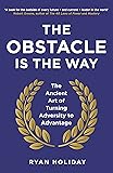 The Obstacle is the Way: The Ancient Art of Turning Adversity to Advantage