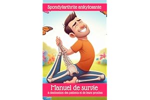 Spondylarthrite ankylosante: Manuel de survie à destination des patients et de leurs proches (French Edition)