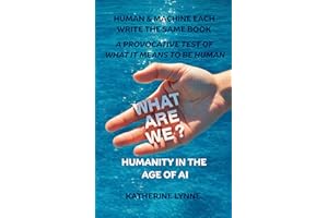 What Are We? Humanity in the Age of AI : When a Human and a Machine Write the Same Book, Are They The Same? - A Provocative T