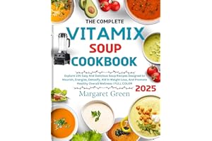 The Complete Vitamix Blender Soup Cookbook : Explore 105 Easy And Delicious Soup Recipes Designed to Nourish, Energize, Detox
