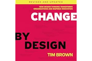 Change by Design, Revised and Updated: How Design Thinking Transforms Organizations and Inspires Innovation