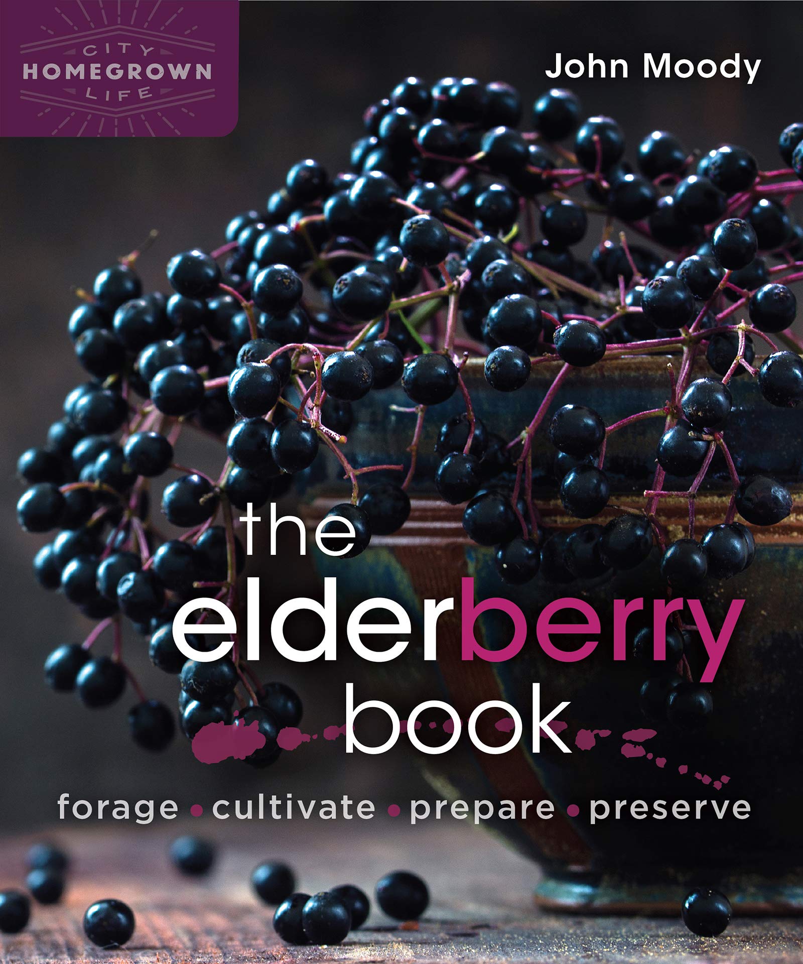 The Elderberry Book Forage Cultivate Prepare Preserve Homegrown City Life Moody John 9780865719194 Amazon Com Books