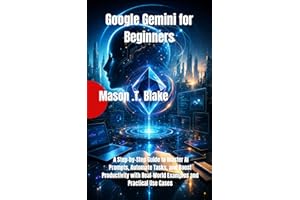 Google Gemini for Beginners: A Step-by-Step Guide to Master AI Prompts, Automate Tasks, and Boost Productivity with Real-Worl