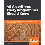 40 Algorithms Every Programmer Should Know: Hone your problem-solving skills by learning different algorithms and their imple