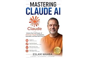 MASTERING CLAUDE AI : The Ultimate Human-Friendly Guide to Unlocking the Full Power of Anthropic's Claude Models (Claude AI M