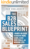 The B2B Sales Blueprint: A Hands-On Guide to Generating More Leads, Closing More Deals, and Working Less