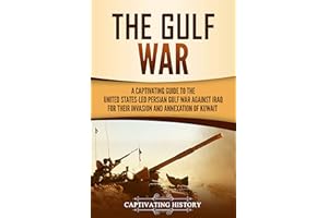 The Gulf War: A Captivating Guide to the United States-Led Persian Gulf War against Iraq for Their Invasion and Annexation of