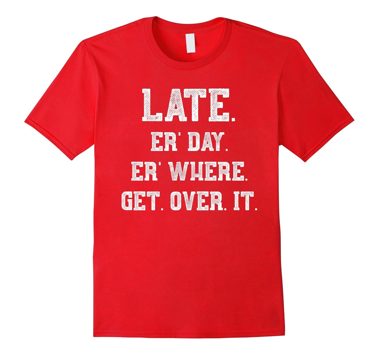 Late Every Day, Every Where, Get Over It T-Shirts-Rose