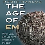 The Age of Em: Work, Love, and Life When Robots Rule the Earth