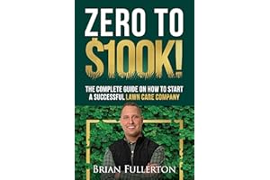 Zero To $100K!: The Complete Guide On How to Start A Successful Lawn Care Company