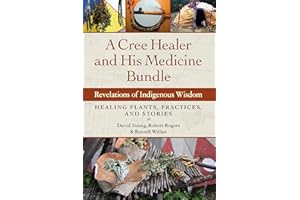 A Cree Healer and His Medicine Bundle: Revelations of Indigenous Wisdom--Healing Plants, Practices, and Stories