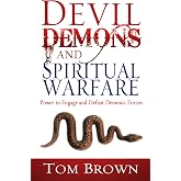 Devil, Demons, and Spiritual Warfare: The Power to Engage and Defeat Demonic Forces
