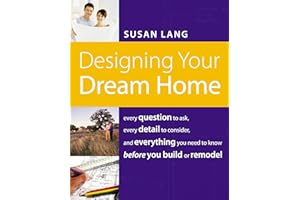 Designing Your Dream Home: Every Question to Ask, Every Detail to Consider, and Everything to Know Before You Build or Remodel