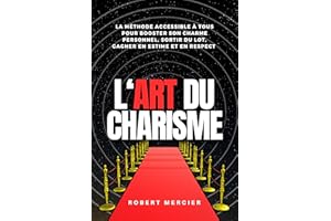 L'ART DU CHARISME: La méthode accessible à tous pour booster son charme personnel, sortir du lot, gagner en estime et en resp