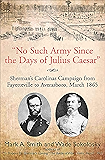 "No Such Army Since the Days of Julius Caesar": Sherman's Carolinas Campaign from Fayetteville to Averasboro, March 1865