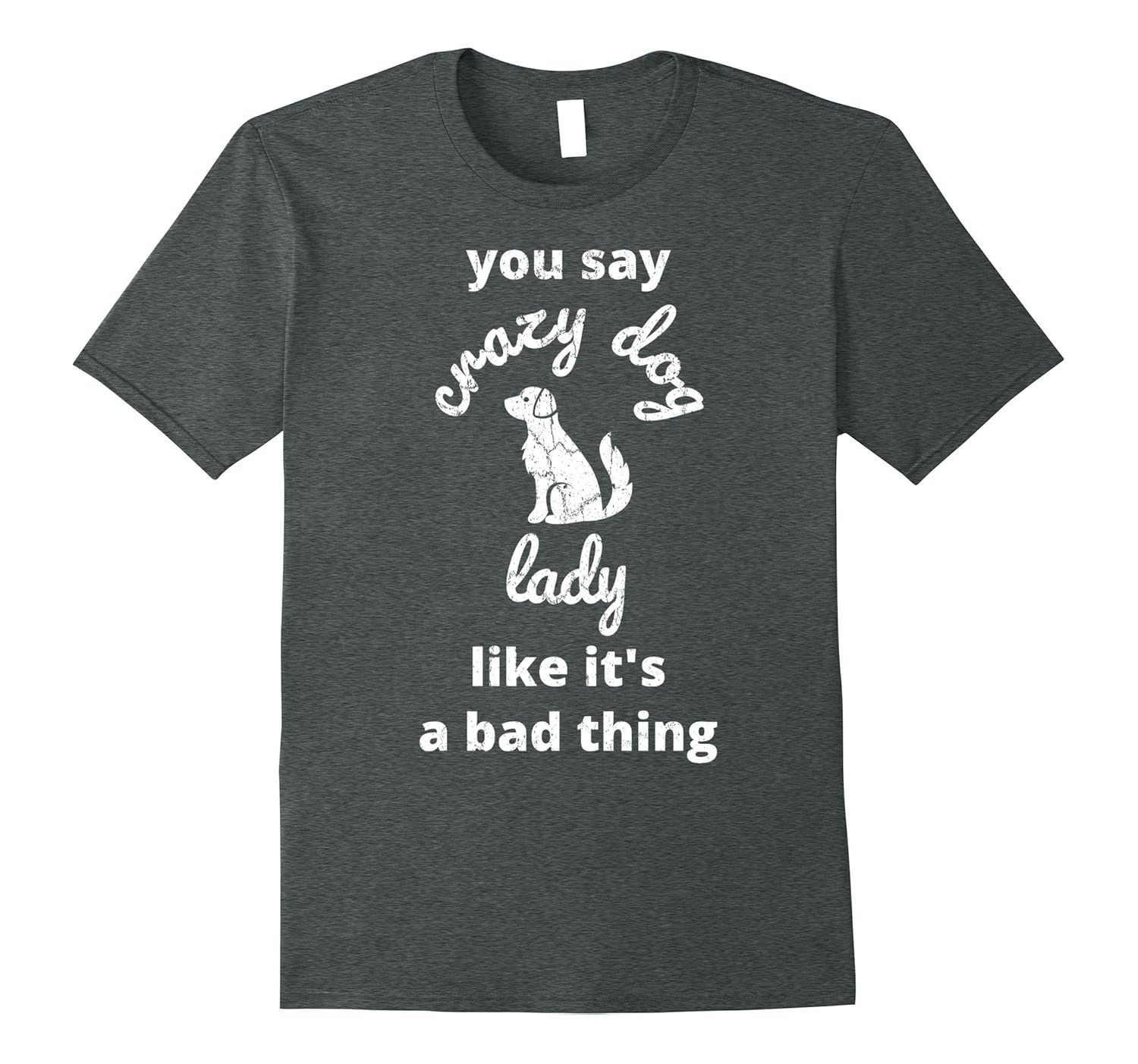 You Say Crazy Dog Lady Like It's a Bad Thing T-Shirt-ANZ