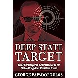 Deep State Target: How I Got Caught in the Crosshairs of the Plot to Bring Down President Trump