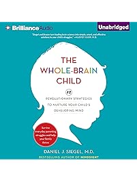 The Whole-Brain Child: 12 Revolutionary Strategies to Nurture Your Child's Developing Mind, Survive Everyday Parenting Struggles, and Help Your Family Thrive