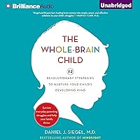 The Whole-Brain Child: 12 Revolutionary Strategies to Nurture Your Child's Developing Mind, Survive Everyday Parenting Struggles, and Help Your Family Thrive