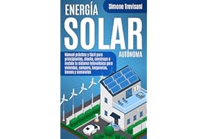 Energía Solar Autónoma: Manual práctico y fácil para principiantes, diseña, construye e instala tu sistema fotovoltaico para 