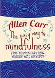 The Easy Way to Mindfulness: Free your mind from worry and anxiety (Allen Carr's Easyway Book 84)