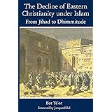 The Decline of Eastern Christianity Under Islam: From Jihad to Dhimmitude: Seventh-Twentieth Century