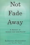 Not Fade Away: A Memoir of Senses Lost and Found