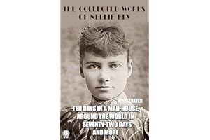 The Collected Works of Nellie Bly. Illustrated: Ten Days in a Mad-House. Around the World in Seventy-Two Days and more