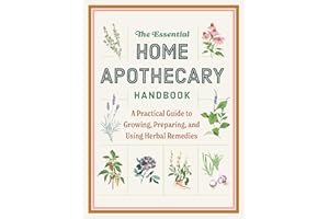 The Essential Home Apothecary Handbook: A Practical Guide to Growing, Preparing, and Using Herbal Remedies